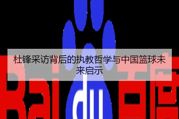 杜锋采访背后的执教哲学与中国篮球未来启示